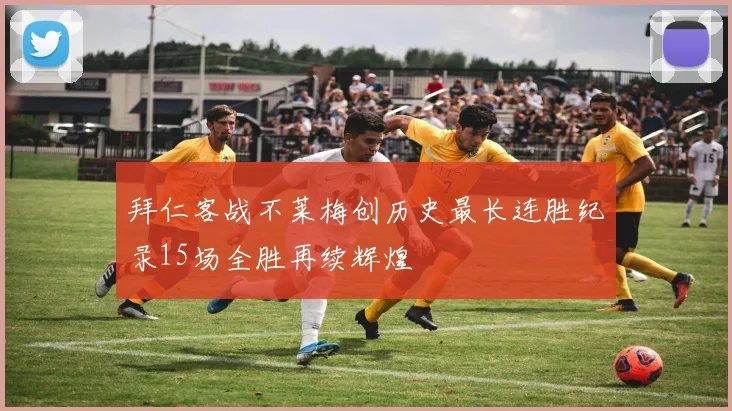 拜仁客战不莱梅创历史最长连胜纪录15场全胜再续辉煌