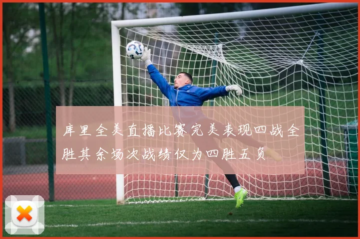 库里全美直播比赛完美表现四战全胜其余场次战绩仅为四胜五负