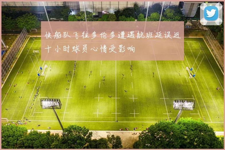 快船队飞往多伦多遭遇航班延误近十小时球员心情受影响
