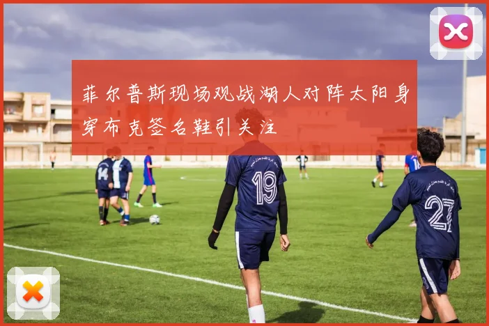 菲尔普斯现场观战湖人对阵太阳身穿布克签名鞋引关注