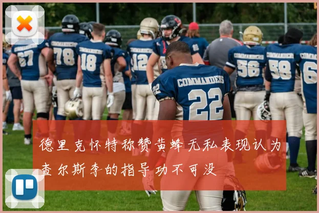 德里克怀特称赞黄蜂无私表现认为查尔斯李的指导功不可没