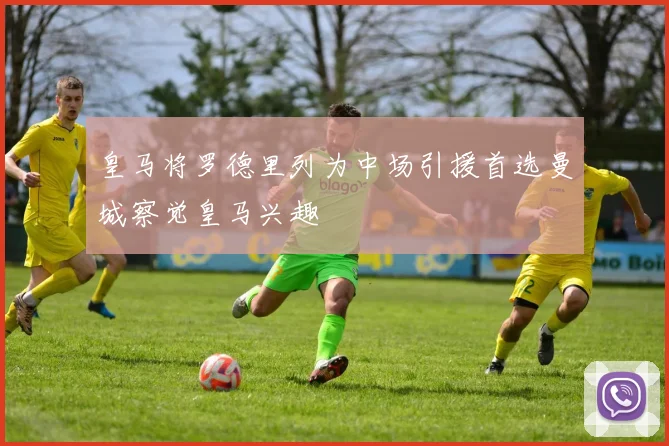 皇马将罗德里列为中场引援首选曼城察觉皇马兴趣