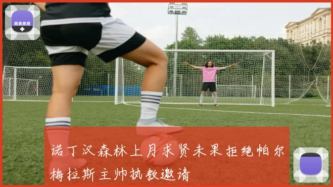 诺丁汉森林上月求贤未果拒绝帕尔梅拉斯主帅执教邀请