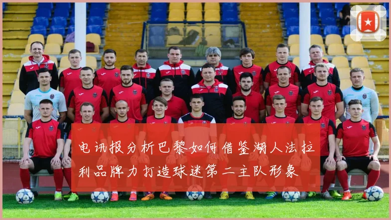 电讯报分析巴黎如何借鉴湖人法拉利品牌力打造球迷第二主队形象