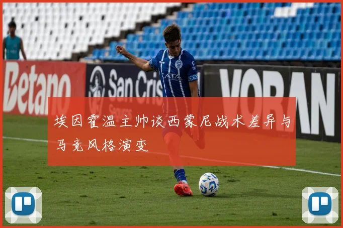 埃因霍温主帅谈西蒙尼战术差异与马竞风格演变