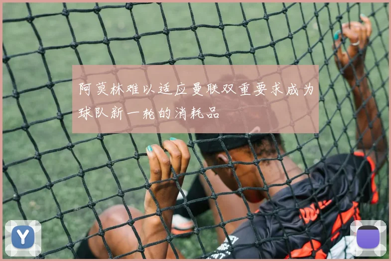 阿莫林难以适应曼联双重要求成为球队新一轮的消耗品