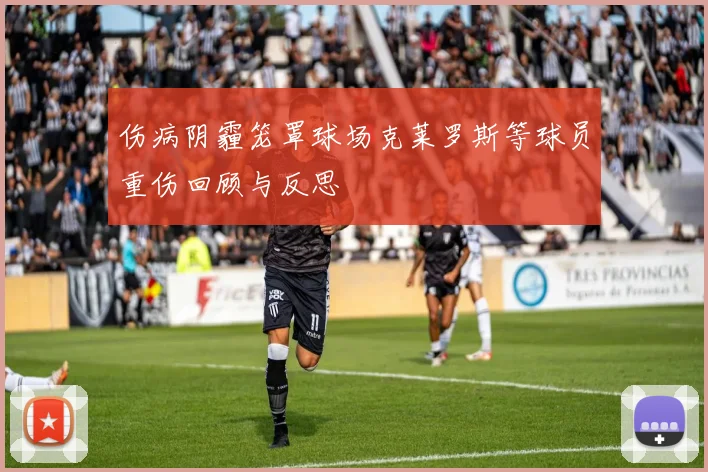 伤病阴霾笼罩球场克莱罗斯等球员重伤回顾与反思