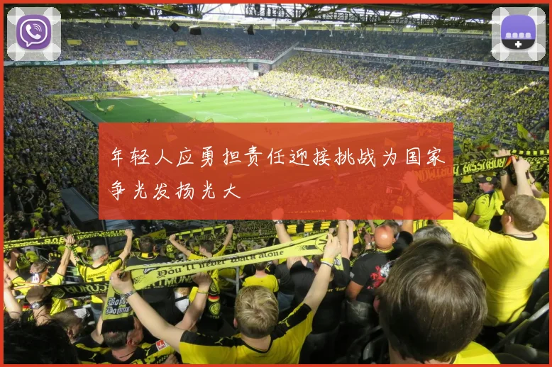 年轻人应勇担责任迎接挑战为国家争光发扬光大