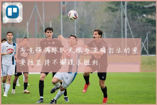 布克强调球队天赋与正确打法的重要性坚持不懈追求胜利