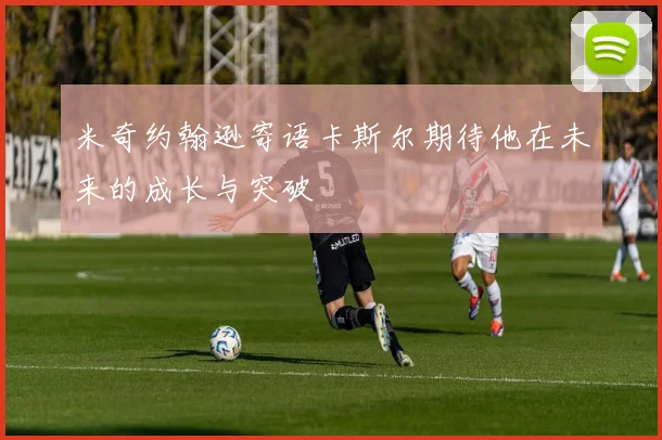 米奇约翰逊寄语卡斯尔期待他在未来的成长与突破