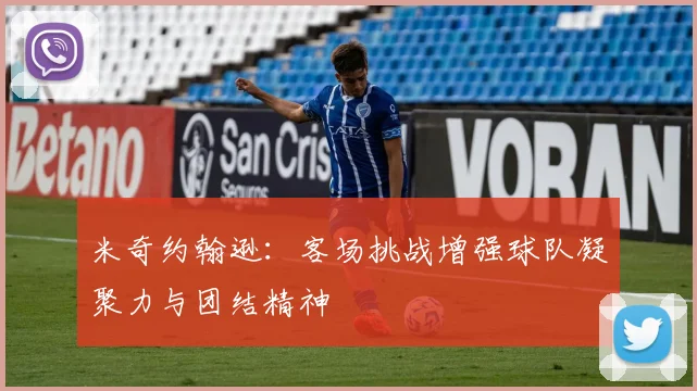 米奇约翰逊：客场挑战增强球队凝聚力与团结精神