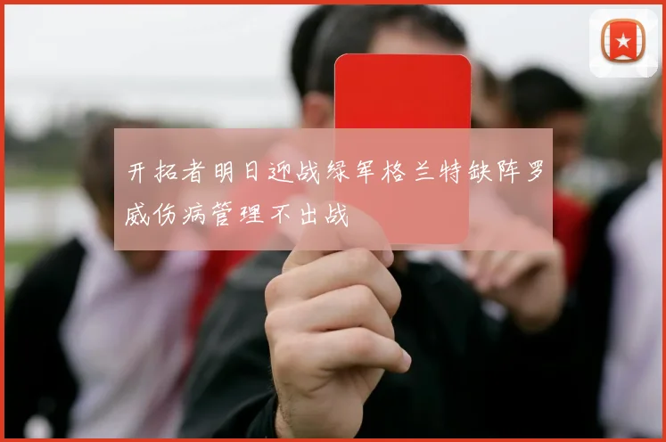 开拓者明日迎战绿军格兰特缺阵罗威伤病管理不出战