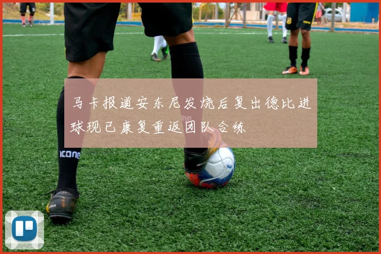马卡报道安东尼发烧后复出德比进球现已康复重返团队合练